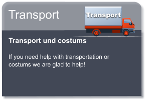 Transport Transport  Transport und costums  If you need help with transportation or costums we are glad to help!