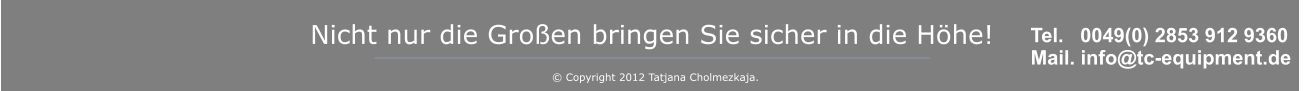 Nicht nur die Groen bringen Sie sicher in die Hhe!       Copyright 2012 Tatjana Cholmezkaja.     Tel.   0049(0) 2853 912 9360  Mail. info@tc-equipment.de