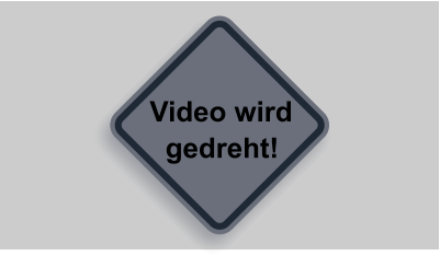 Video wird    gedreht!