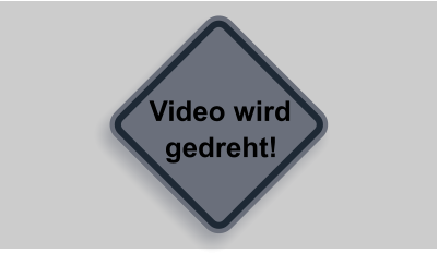 Video wird    gedreht!