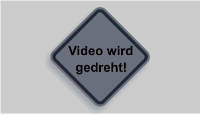 Video wird    gedreht!
