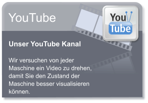 YouTube Unser YouTube Kanal  Wir versuchen von jeder Maschine ein Video zu drehen, damit Sie den Zustand der Maschine besser visualisieren knnen.